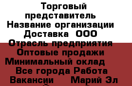 Торговый представитель › Название организации ­ Доставка, ООО › Отрасль предприятия ­ Оптовые продажи › Минимальный оклад ­ 1 - Все города Работа » Вакансии   . Марий Эл респ.,Йошкар-Ола г.